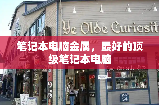 笔记本电脑金属，最好的顶级笔记本电脑