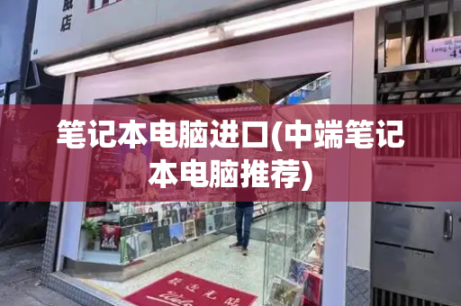 笔记本电脑进口(中端笔记本电脑推荐)-第1张图片-星选测评