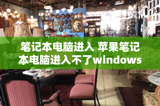 笔记本电脑进入 苹果笔记本电脑进入不了windows-第1张图片-星选测评