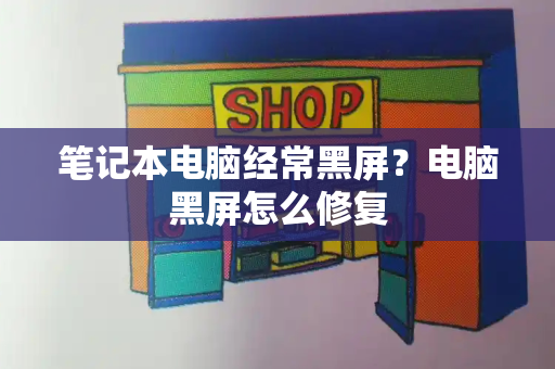 笔记本电脑经常黑屏？电脑黑屏怎么修复