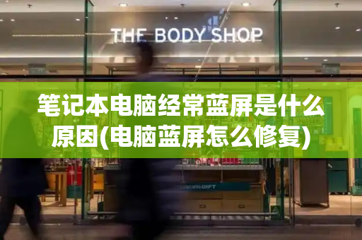 笔记本电脑经常蓝屏是什么原因(电脑蓝屏怎么修复)