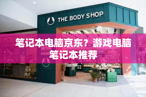 笔记本电脑京东？游戏电脑笔记本推荐