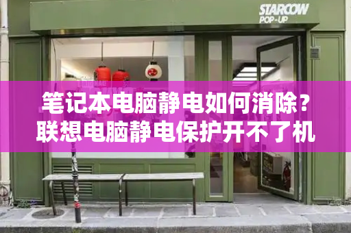 笔记本电脑静电如何消除？联想电脑静电保护开不了机-第1张图片-星选测评