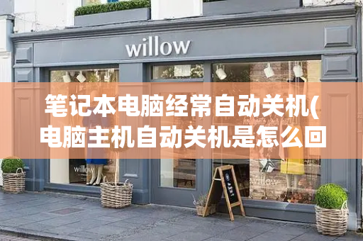 笔记本电脑经常自动关机(电脑主机自动关机是怎么回事)
