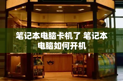 笔记本电脑卡机了 笔记本电脑如何开机