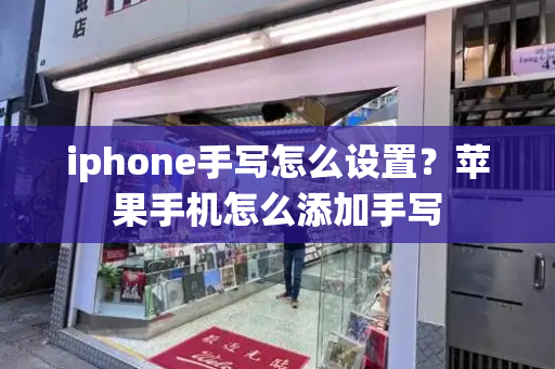 iphone手写怎么设置？苹果手机怎么添加手写