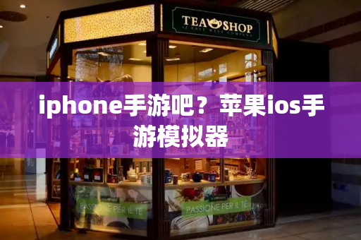 iphone手游吧？苹果ios手游模拟器-第1张图片-星选测评