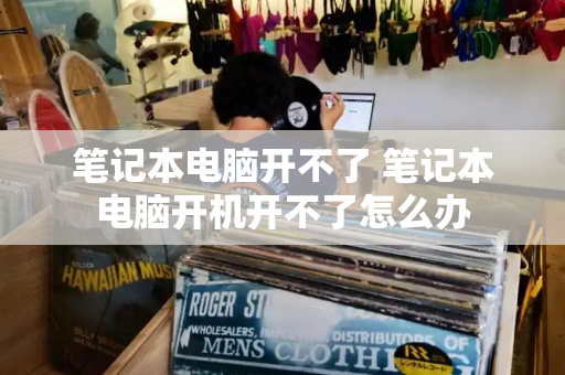 笔记本电脑开不了 笔记本电脑开机开不了怎么办