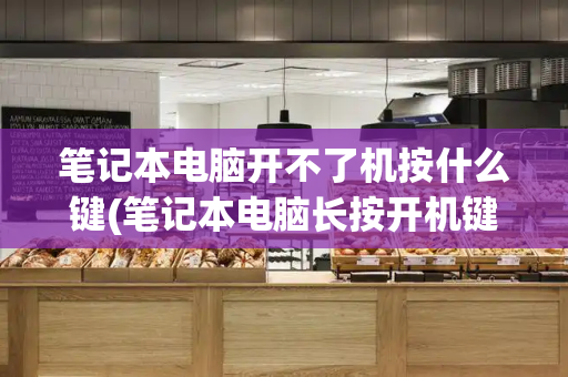 笔记本电脑开不了机按什么键(笔记本电脑长按开机键之后开不了机)-第1张图片-星选测评
