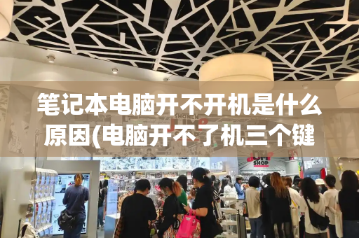 笔记本电脑开不开机是什么原因(电脑开不了机三个键搞定)