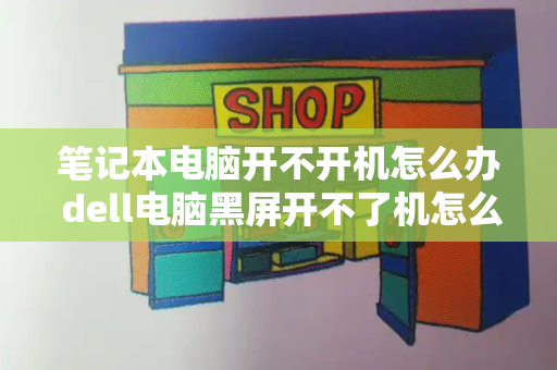 笔记本电脑开不开机怎么办 dell电脑黑屏开不了机怎么办