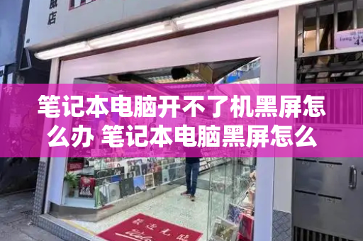 笔记本电脑开不了机黑屏怎么办 笔记本电脑黑屏怎么关机-第1张图片-星选测评