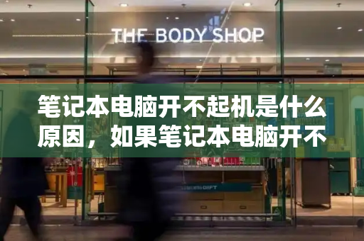 笔记本电脑开不起机是什么原因，如果笔记本电脑开不了机怎么办