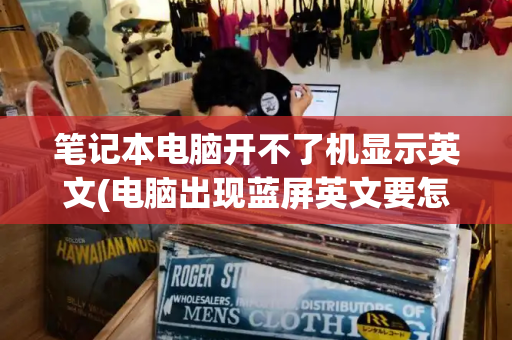 笔记本电脑开不了机显示英文(电脑出现蓝屏英文要怎么处理)