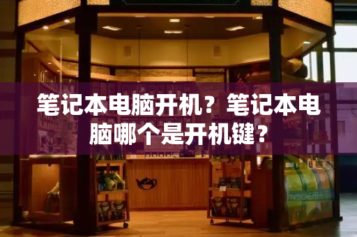 笔记本电脑开机？笔记本电脑哪个是开机键？-第1张图片-星选测评