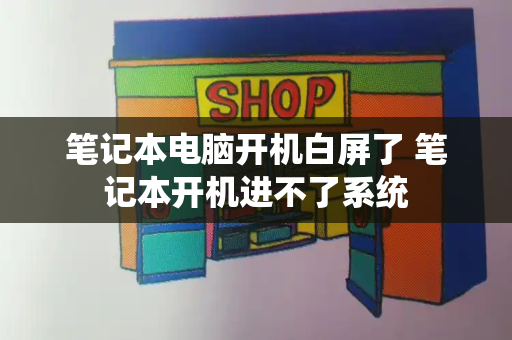 笔记本电脑开机白屏了 笔记本开机进不了系统-第1张图片-星选测评