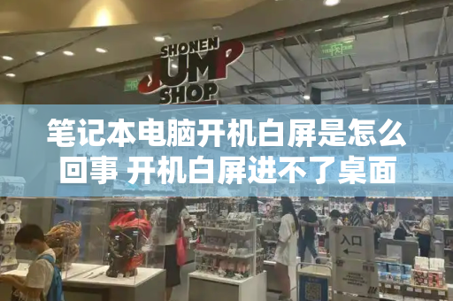 笔记本电脑开机白屏是怎么回事 开机白屏进不了桌面