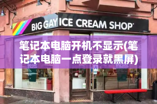 笔记本电脑开机不显示(笔记本电脑一点登录就黑屏)