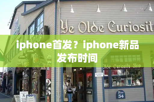 iphone首发？iphone新品发布时间