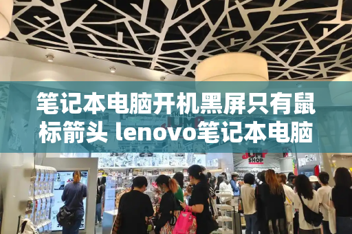 笔记本电脑开机黑屏只有鼠标箭头 lenovo笔记本电脑黑屏怎么办