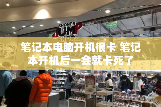 笔记本电脑开机很卡 笔记本开机后一会就卡死了-第1张图片-星选测评