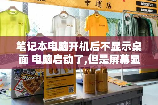 笔记本电脑开机后不显示桌面 电脑启动了,但是屏幕显示无信号-第1张图片-星选测评