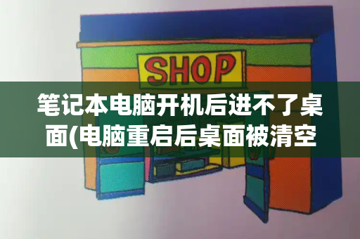 笔记本电脑开机后进不了桌面(电脑重启后桌面被清空)