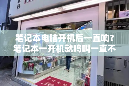 笔记本电脑开机后一直响？笔记本一开机就鸣叫一直不停