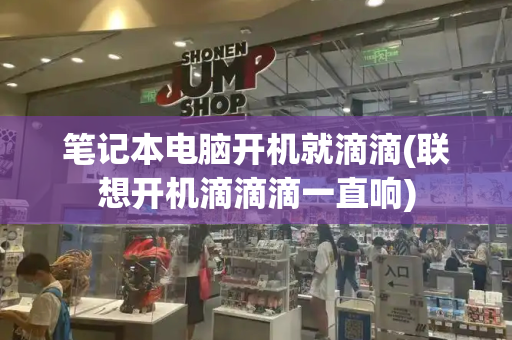 笔记本电脑开机就滴滴(联想开机滴滴滴一直响)-第1张图片-星选测评
