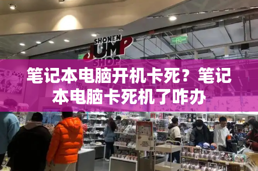 笔记本电脑开机卡死？笔记本电脑卡死机了咋办