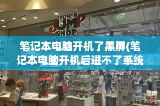 笔记本电脑开机了黑屏(笔记本电脑开机后进不了系统桌面)-第1张图片-星选测评