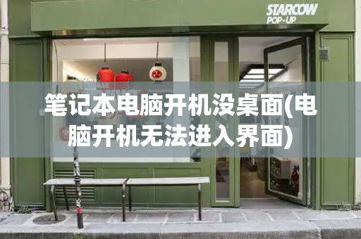笔记本电脑开机没桌面(电脑开机无法进入界面)-第1张图片-星选测评