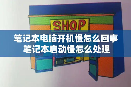 笔记本电脑开机慢怎么回事 笔记本启动慢怎么处理-第1张图片-星选测评