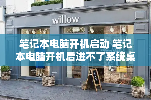 笔记本电脑开机启动 笔记本电脑开机后进不了系统桌面-第1张图片-星选测评
