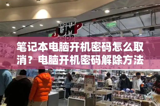 笔记本电脑开机密码怎么取消？电脑开机密码解除方法
