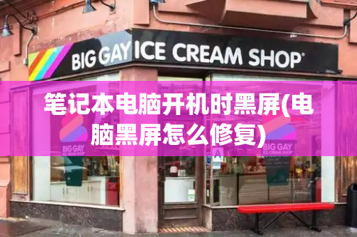 笔记本电脑开机时黑屏(电脑黑屏怎么修复)