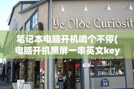 笔记本电脑开机响个不停(电脑开机黑屏一串英文key)