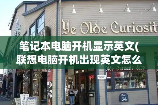 笔记本电脑开机显示英文(联想电脑开机出现英文怎么办)-第1张图片-星选测评