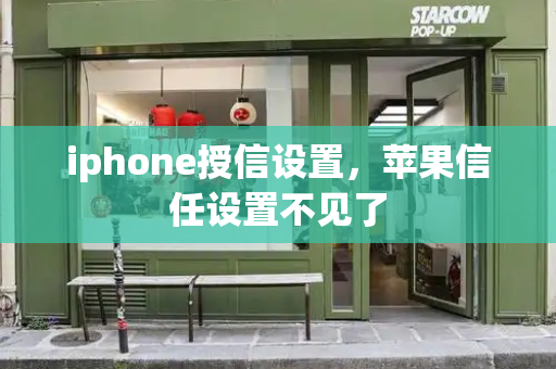 iphone授信设置，苹果信任设置不见了-第1张图片-星选测评