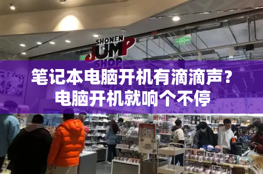 笔记本电脑开机有滴滴声？电脑开机就响个不停