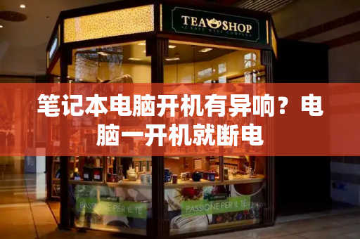 笔记本电脑开机有异响？电脑一开机就断电