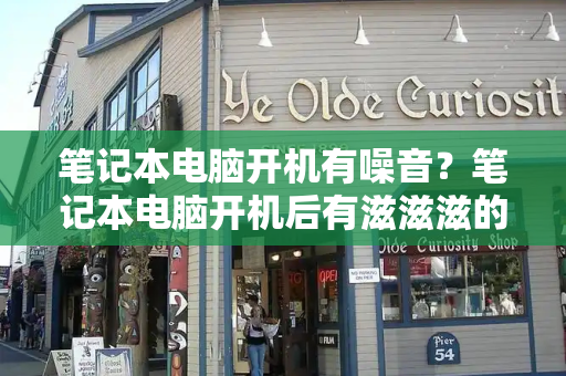 笔记本电脑开机有噪音？笔记本电脑开机后有滋滋滋的声音