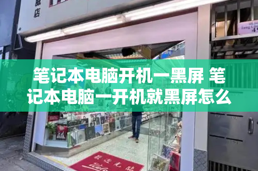 笔记本电脑开机一黑屏 笔记本电脑一开机就黑屏怎么回事-第1张图片-星选测评