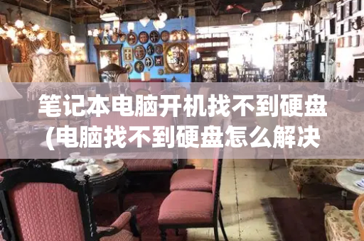 笔记本电脑开机找不到硬盘(电脑找不到硬盘怎么解决)