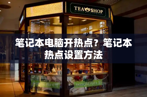 笔记本电脑开热点？笔记本热点设置方法-第1张图片-星选测评