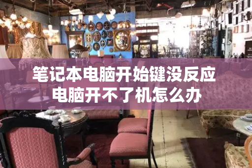 笔记本电脑开始键没反应 电脑开不了机怎么办-第1张图片-星选测评