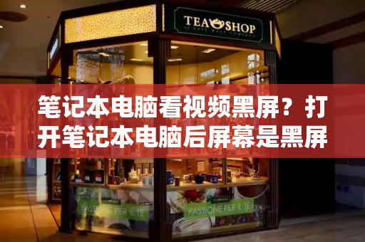 笔记本电脑看视频黑屏？打开笔记本电脑后屏幕是黑屏-第1张图片-星选测评