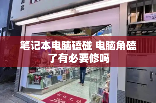 笔记本电脑磕碰 电脑角磕了有必要修吗
