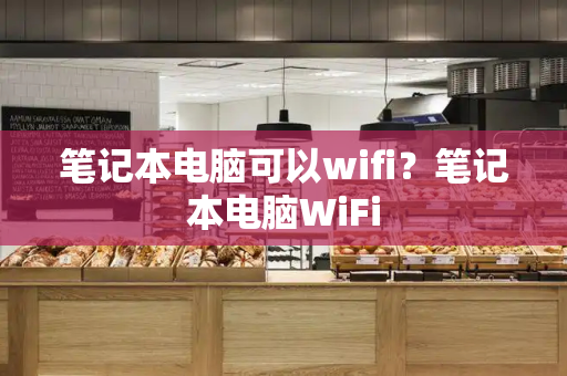 笔记本电脑可以wifi？笔记本电脑WiFi