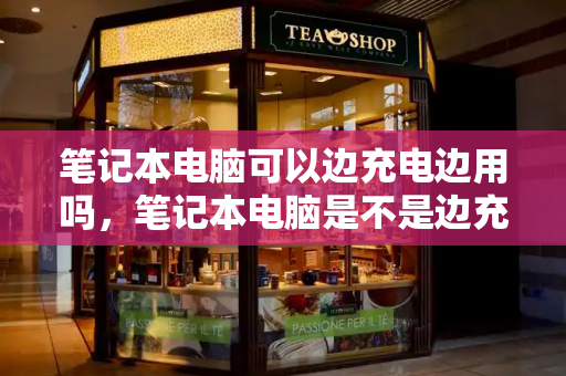 笔记本电脑可以边充电边用吗，笔记本电脑是不是边充电边用-第1张图片-星选测评